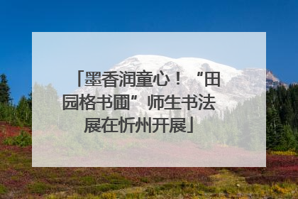 墨香润童心！“田园格书圃”师生书法展在忻州开展