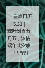 壹点日历5.31｜粽叶飘香五月五，浓情端午共安康！早安