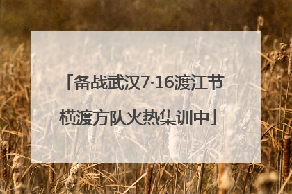 备战武汉7·16渡江节 横渡方队火热集训中