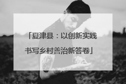 夏津县：以创新实践书写乡村善治新答卷