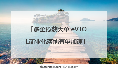 多企揽获大单 eVTOL商业化落地有望加速