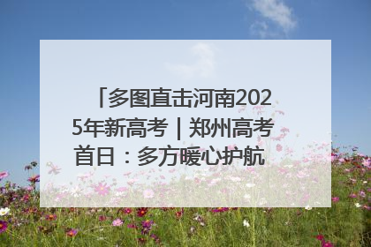 多图直击河南2025年新高考｜郑州高考首日：多方暖心护航 助力学子逐梦