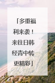 多重福利来袭！来往日韩经青中转更精彩