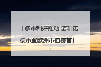多重利好推动 诺和诺德重登欧洲市值榜首