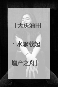 大庆油田：水驱载起增产之舟
