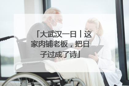 大武汉一日︱这家肉铺老板，把日子过成了诗