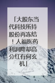 大股东当代科技所持股份再冻结！人福医药利润降却高分红有何玄机