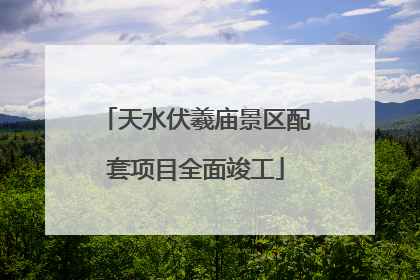 天水伏羲庙景区配套项目全面竣工