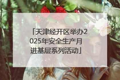 天津经开区举办2025年安全生产月进基层系列活动