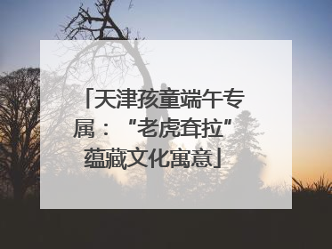 天津孩童端午专属：“老虎耷拉”蕴藏文化寓意