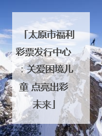 太原市福利彩票发行中心：关爱困境儿童 点亮出彩未来