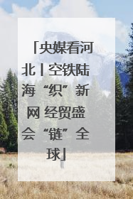 央媒看河北丨空铁陆海“织”新网 经贸盛会“链”全球