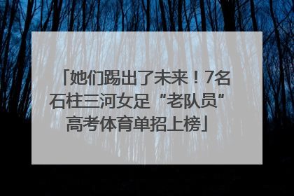 她们踢出了未来！7名石柱三河女足“老队员”高考体育单招上榜