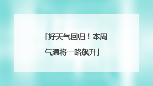 好天气回归！本周气温将一路飙升
