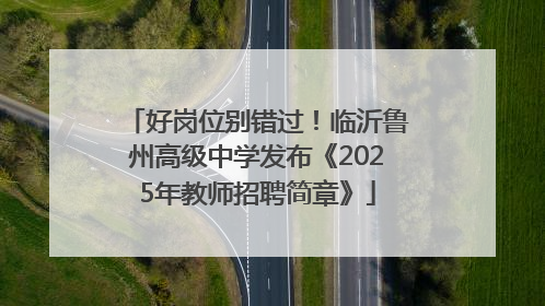 好岗位别错过！临沂鲁州高级中学发布《2025年教师招聘简章》
