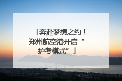 奔赴梦想之约！郑州航空港开启“护考模式”