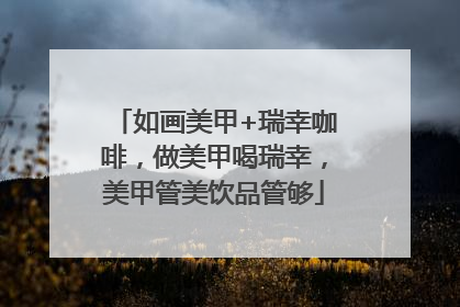 如画美甲+瑞幸咖啡，做美甲喝瑞幸，美甲管美饮品管够
