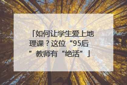 如何让学生爱上地理课？这位“95后”教师有“绝活”