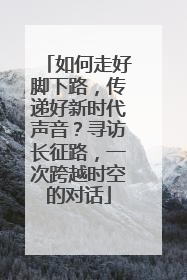 如何走好脚下路，传递好新时代声音？寻访长征路，一次跨越时空的对话