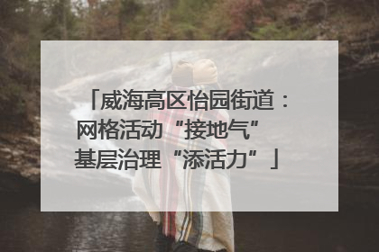 威海高区怡园街道：网格活动“接地气” 基层治理“添活力”