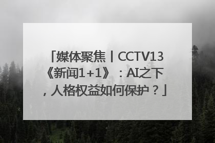 媒体聚焦丨CCTV13《新闻1+1》：AI之下，人格权益如何保护？