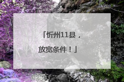 忻州11县，放宽条件！
