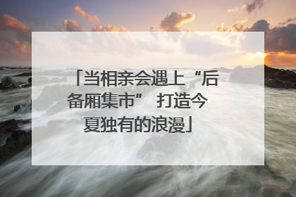当相亲会遇上“后备厢集市” 打造今夏独有的浪漫