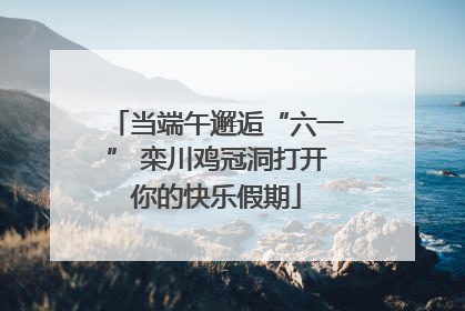 当端午邂逅“六一” 栾川鸡冠洞打开你的快乐假期