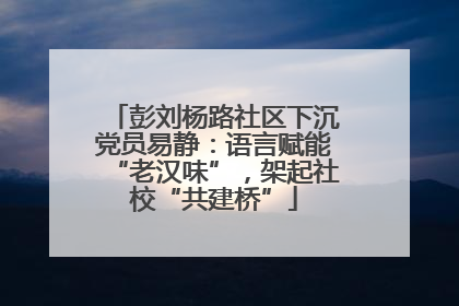彭刘杨路社区下沉党员易静：语言赋能“老汉味”，架起社校“共建桥”
