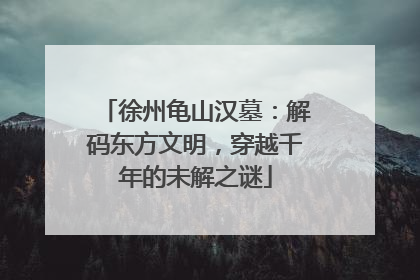 徐州龟山汉墓：解码东方文明，穿越千年的未解之谜