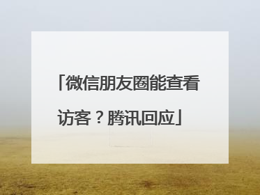微信朋友圈能查看访客？腾讯回应