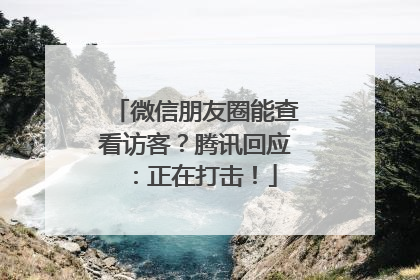微信朋友圈能查看访客？腾讯回应：正在打击！