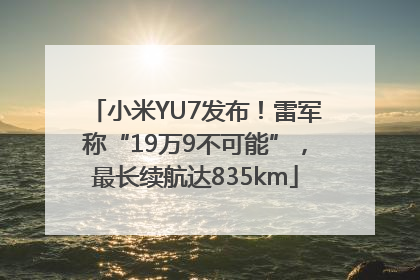 小米YU7发布！雷军称“19万9不可能”，最长续航达835km