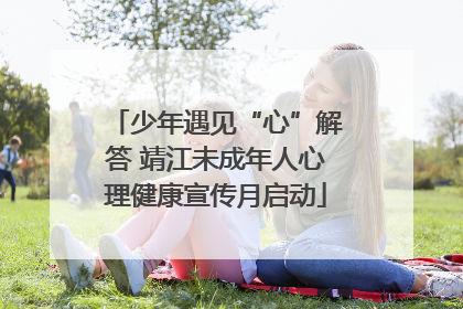 少年遇见“心”解答 靖江未成年人心理健康宣传月启动