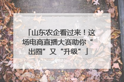 山东农企看过来！这场电商直播大赛助你“出圈”又“升级”