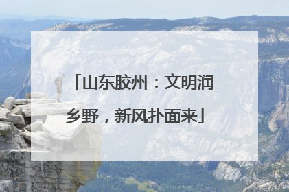 山东胶州：文明润乡野，新风扑面来