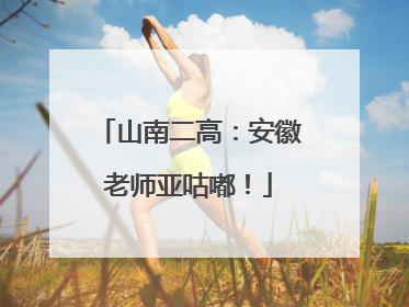 山南二高：安徽老师亚咕嘟！