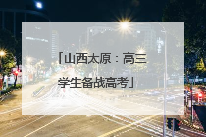 山西太原：高三学生备战高考