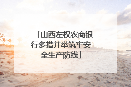 山西左权农商银行多措并举筑牢安全生产防线