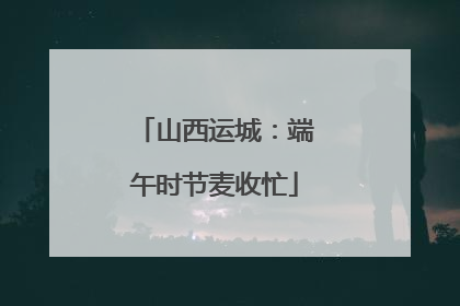 山西运城：端午时节麦收忙