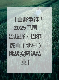 山野争锋！2025巴图鲁越野・巴尔虎山（北村）挑战赛圆满结束