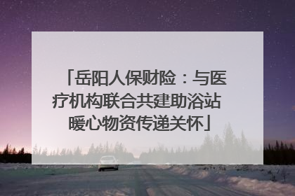 岳阳人保财险：与医疗机构联合共建助浴站 暖心物资传递关怀