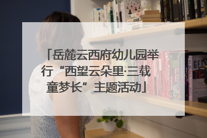 岳麓云西府幼儿园举行“西望云朵里·三载童梦长”主题活动