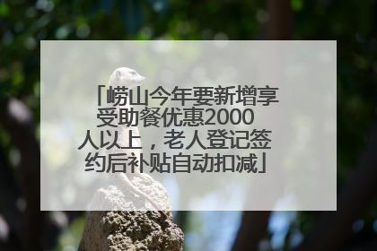 崂山今年要新增享受助餐优惠2000人以上，老人登记签约后补贴自动扣减