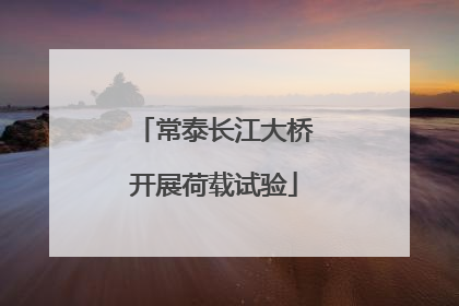常泰长江大桥开展荷载试验