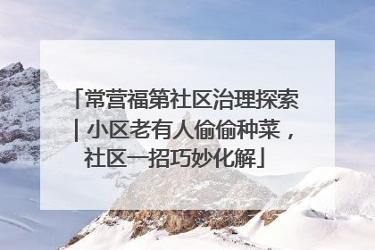 常营福第社区治理探索｜小区老有人偷偷种菜，社区一招巧妙化解