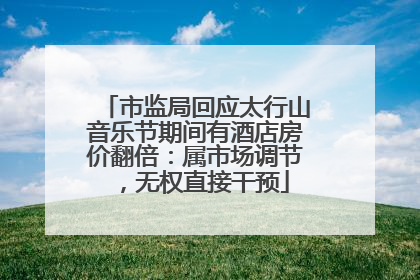 市监局回应太行山音乐节期间有酒店房价翻倍：属市场调节，无权直接干预