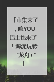 市集来了，嗨YOU巴士也来了！海淀玩转“龙舟+”