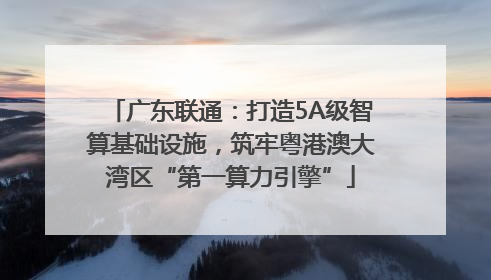 广东联通：打造5A级智算基础设施，筑牢粤港澳大湾区“第一算力引擎”