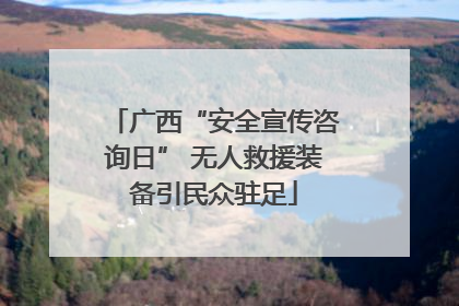 广西“安全宣传咨询日” 无人救援装备引民众驻足